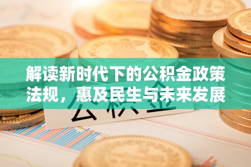 贵溪解读新时代下的公积金政策法规，惠及民生与未来发展