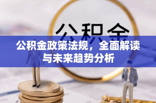 贵溪公积金政策法规，全面解读与未来趋势分析