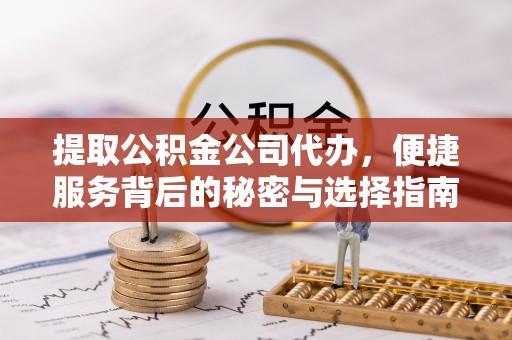 贵溪提取公积金公司代办，便捷服务背后的秘密与选择指南