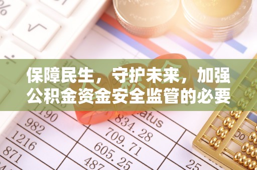 贵溪保障民生，守护未来，加强公积金资金安全监管的必要性与实践