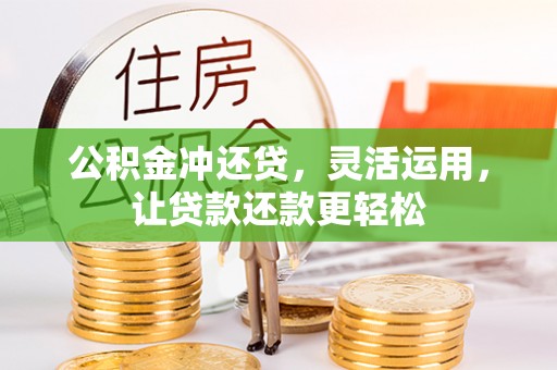 贵溪公积金冲还贷，灵活运用，让贷款还款更轻松
