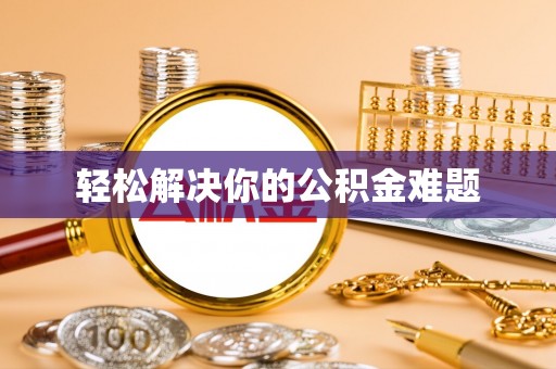 贵溪轻松解决你的公积金难题