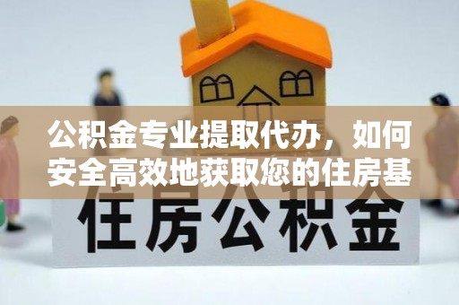 贵溪公积金专业提取代办，如何安全高效地获取您的住房基金