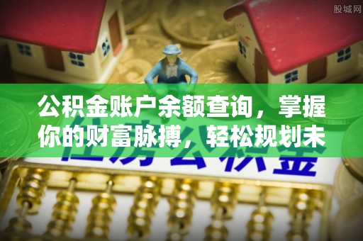 贵溪公积金账户余额查询，掌握你的财富脉搏，轻松规划未来