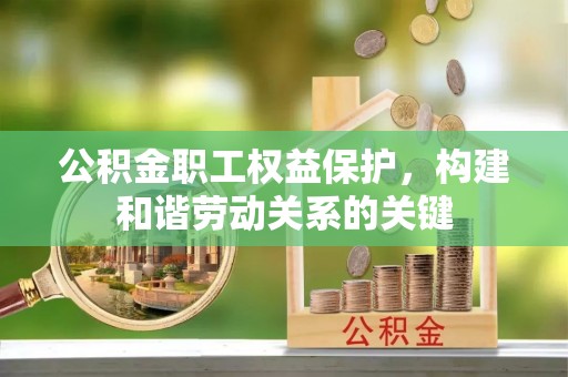 贵溪公积金职工权益保护，构建和谐劳动关系的关键