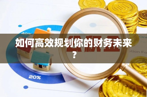 贵溪如何高效规划你的财务未来？