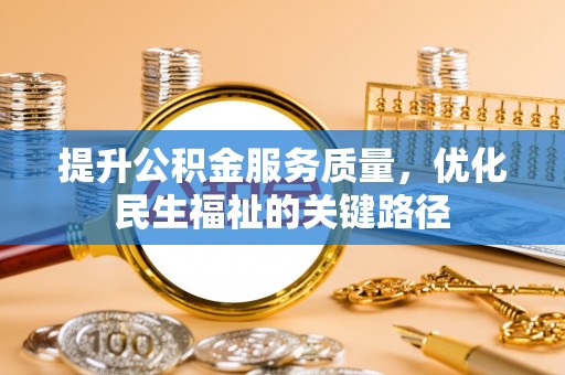 贵溪提升公积金服务质量，优化民生福祉的关键路径