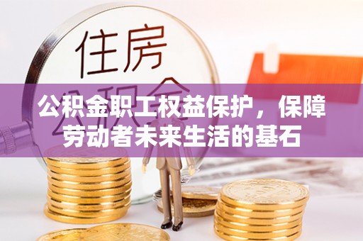 贵溪公积金职工权益保护，保障劳动者未来生活的基石