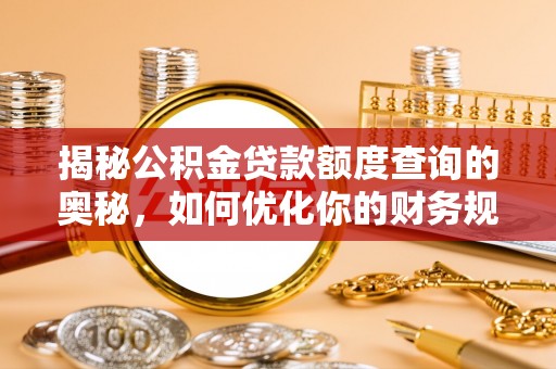 贵溪揭秘公积金贷款额度查询的奥秘，如何优化你的财务规划