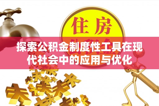 贵溪探索公积金制度性工具在现代社会中的应用与优化