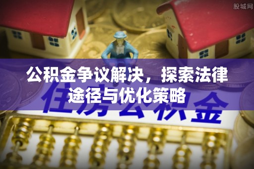贵溪公积金争议解决，探索法律途径与优化策略