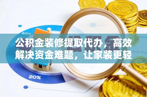 贵溪公积金装修提取代办，高效解决资金难题，让家装更轻松