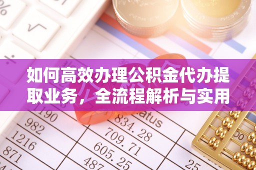 贵溪如何高效办理公积金代办提取业务，全流程解析与实用技巧