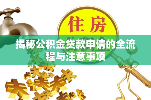 贵溪揭秘公积金贷款申请的全流程与注意事项