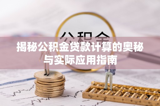 贵溪揭秘公积金贷款计算的奥秘与实际应用指南