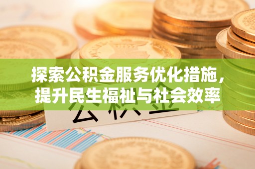 贵溪探索公积金服务优化措施，提升民生福祉与社会效率