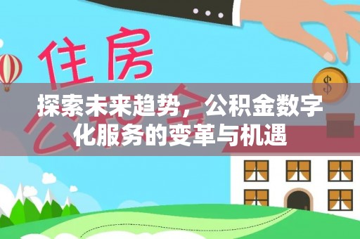 贵溪探索未来趋势，公积金数字化服务的变革与机遇