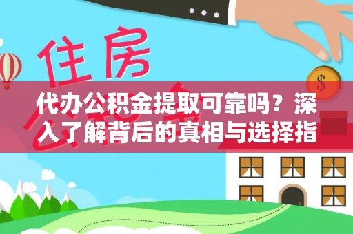 贵溪代办公积金提取可靠吗？深入了解背后的真相与选择指南