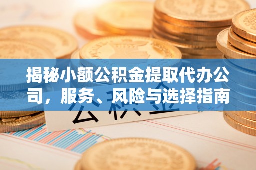 贵溪揭秘小额公积金提取代办公司，服务、风险与选择指南