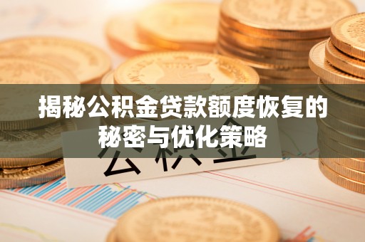 贵溪揭秘公积金贷款额度恢复的秘密与优化策略