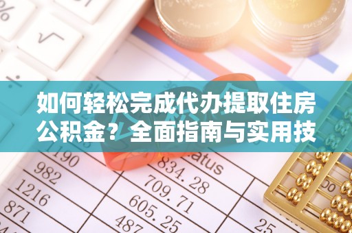贵溪如何轻松完成代办提取住房公积金？全面指南与实用技巧