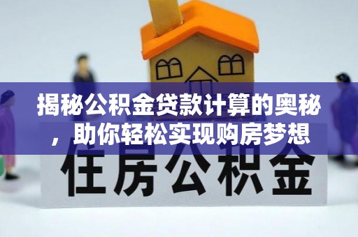 贵溪揭秘公积金贷款计算的奥秘，助你轻松实现购房梦想