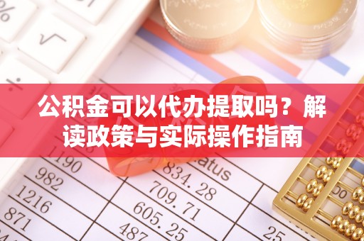 贵溪公积金可以代办提取吗？解读政策与实际操作指南