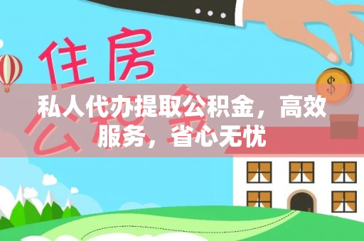 贵溪私人代办提取公积金，高效服务，省心无忧