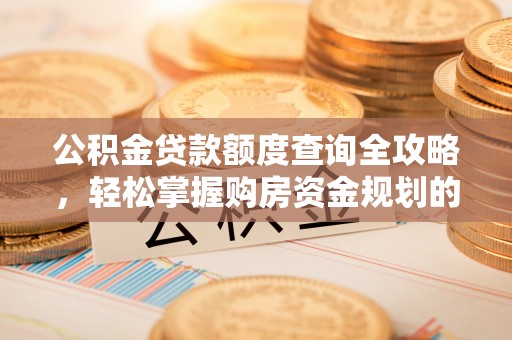 贵溪公积金贷款额度查询全攻略，轻松掌握购房资金规划的关键