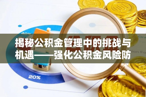 贵溪揭秘公积金管理中的挑战与机遇——强化公积金风险防控的多维策略