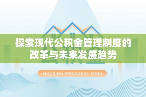 贵溪探索现代公积金管理制度的改革与未来发展趋势