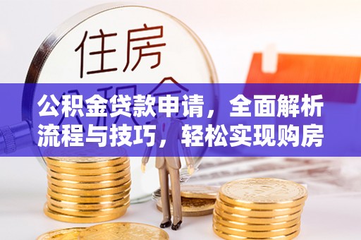 贵溪公积金贷款申请，全面解析流程与技巧，轻松实现购房梦想