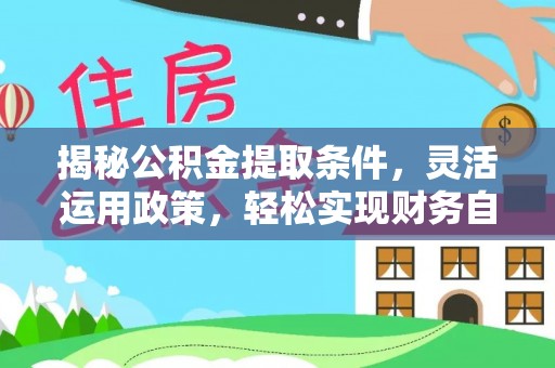 贵溪揭秘公积金提取条件，灵活运用政策，轻松实现财务自由