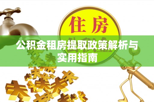 贵溪公积金租房提取政策解析与实用指南