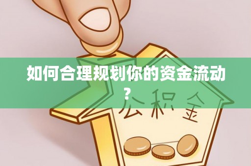 贵溪如何合理规划你的资金流动？