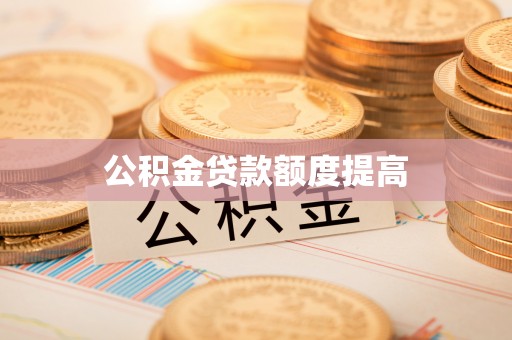 贵溪公积金贷款额度提高