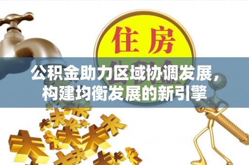 贵溪公积金助力区域协调发展，构建均衡发展的新引擎