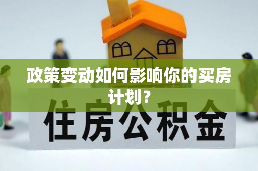 贵溪政策变动如何影响你的买房计划？