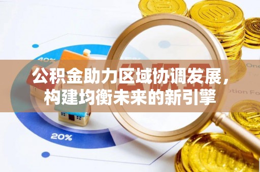 贵溪公积金助力区域协调发展，构建均衡未来的新引擎
