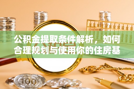 贵溪公积金提取条件解析，如何合理规划与使用你的住房基金