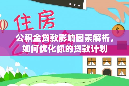 贵溪公积金贷款影响因素解析，如何优化你的贷款计划