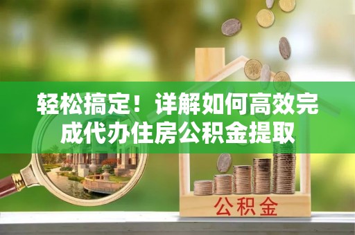 贵溪轻松搞定！详解如何高效完成代办住房公积金提取