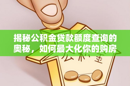 贵溪揭秘公积金贷款额度查询的奥秘，如何最大化你的购房资金