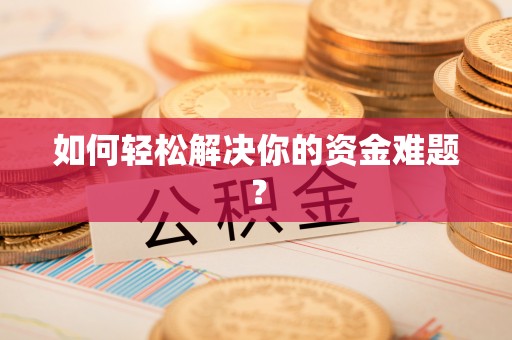 贵溪如何轻松解决你的资金难题？