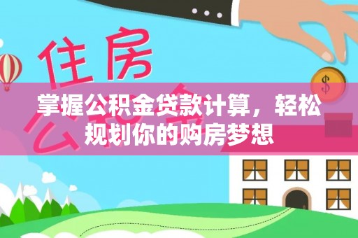 贵溪掌握公积金贷款计算，轻松规划你的购房梦想