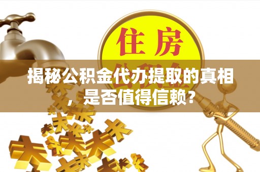 贵溪揭秘公积金代办提取的真相，是否值得信赖？