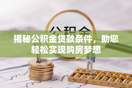 贵溪揭秘公积金贷款条件，助您轻松实现购房梦想