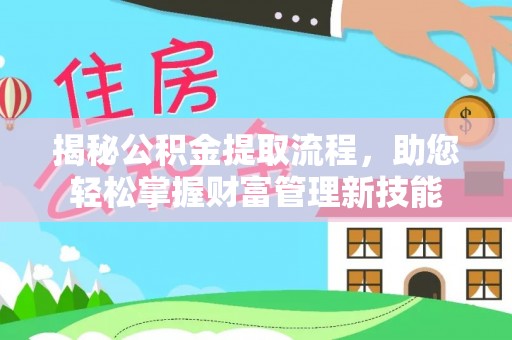 贵溪揭秘公积金提取流程，助您轻松掌握财富管理新技能