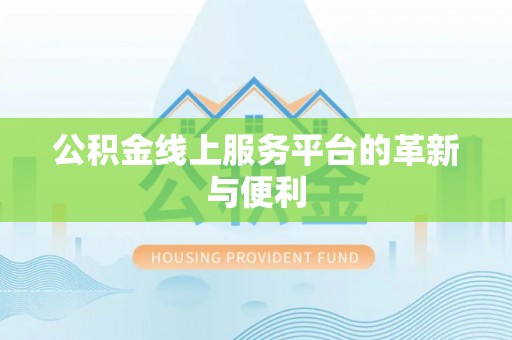 贵溪公积金线上服务平台的革新与便利