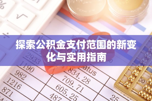 贵溪探索公积金支付范围的新变化与实用指南